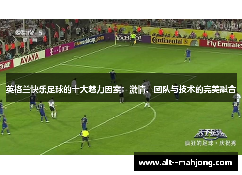 英格兰快乐足球的十大魅力因素：激情、团队与技术的完美融合