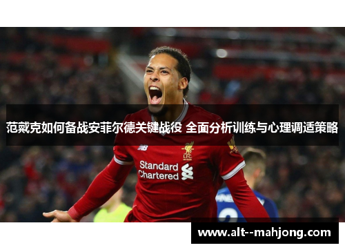 范戴克如何备战安菲尔德关键战役 全面分析训练与心理调适策略