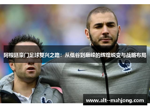 阿根廷豪门足球复兴之路：从低谷到巅峰的辉煌蜕变与战略布局