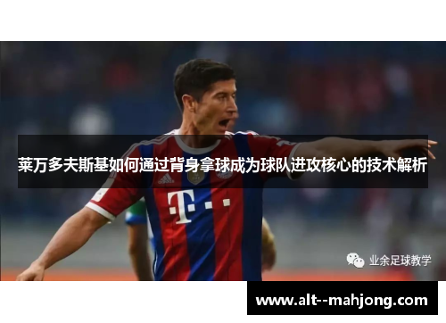 莱万多夫斯基如何通过背身拿球成为球队进攻核心的技术解析