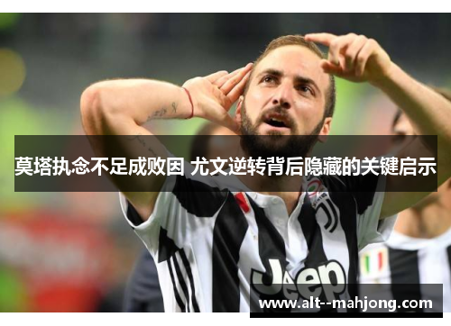 莫塔执念不足成败因 尤文逆转背后隐藏的关键启示