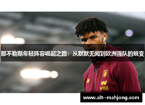 那不勒斯年轻阵容崛起之路:从默默无闻到欧洲强队的蜕变 那不勒斯年轻阵容崛起之路:从默默无闻到欧洲强队的蜕变