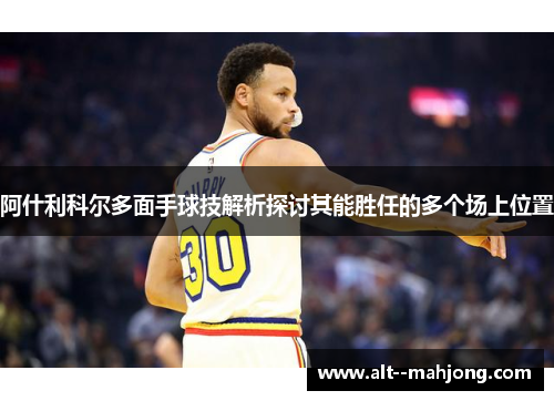 阿什利科尔多面手球技解析探讨其能胜任的多个场上位置 阿什利科尔多面手球技解析探讨其能胜任的多个场上位置