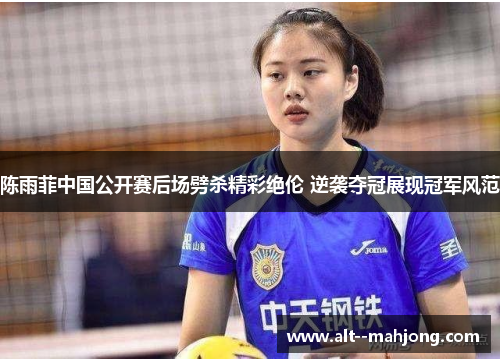 陈雨菲中国公开赛后场劈杀精彩绝伦 逆袭夺冠展现冠军风范