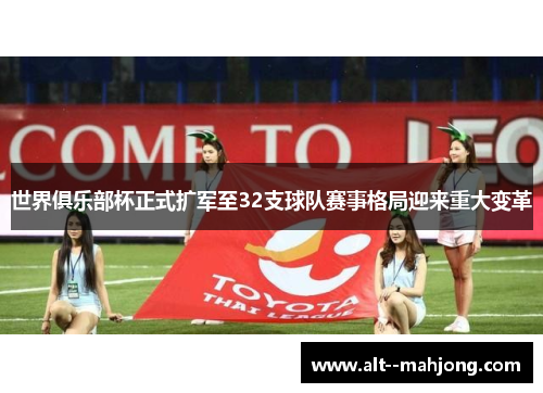 世界俱乐部杯正式扩军至32支球队赛事格局迎来重大变革 世界俱乐部杯正式扩军至32支球队赛事格局迎来重大变革