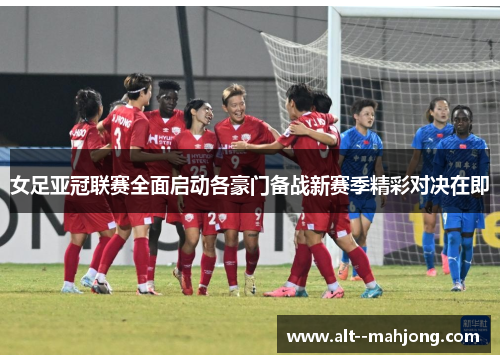 女足亚冠联赛全面启动各豪门备战新赛季精彩对决在即 女足亚冠联赛全面启动各豪门备战新赛季精彩对决在即
