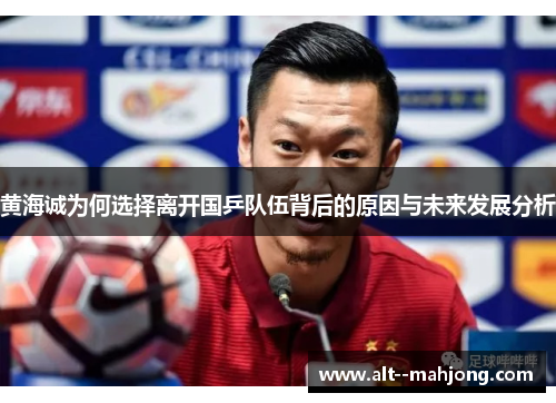 黄海诚为何选择离开国乒队伍背后的原因与未来发展分析 黄海诚为何选择离开国乒队伍背后的原因与未来发展分析