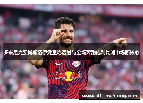 多米尼克索博斯洛伊凭重炮远射与全场奔跑成利物浦中场新核心 多米尼克索博斯洛伊凭重炮远射与全场奔跑成利物浦中场新核心