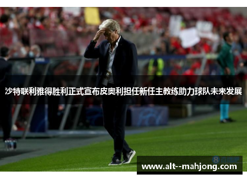 沙特联利雅得胜利正式宣布皮奥利担任新任主教练助力球队未来发展 沙特联利雅得胜利正式宣布皮奥利担任新任主教练助力球队未来发展