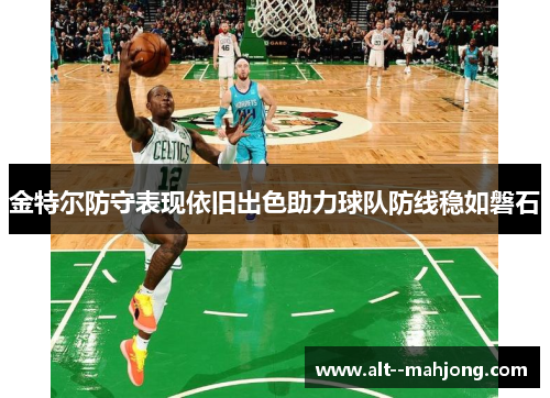 金特尔防守表现依旧出色助力球队防线稳如磐石