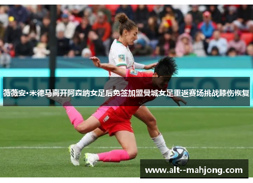 薇薇安·米德马离开阿森纳女足后免签加盟曼城女足重返赛场挑战膝伤恢复