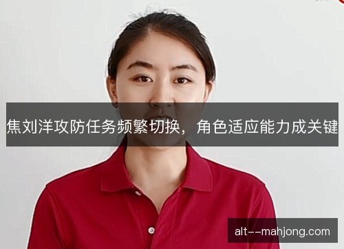 焦刘洋攻防任务频繁切换，角色适应能力成关键
